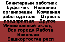 Санитарный работник-буфетчик › Название организации ­ Компания-работодатель › Отрасль предприятия ­ Другое › Минимальный оклад ­ 1 - Все города Работа » Вакансии   . Башкортостан респ.,Баймакский р-н